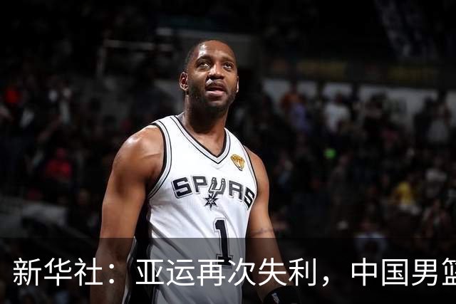 新华社：亚运再次失利，中国男篮差距何在