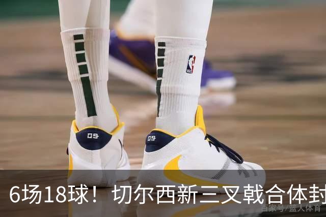 6场18球！切尔西新三叉戟合体封神秘籍，掀进攻狂潮同时防线需加固